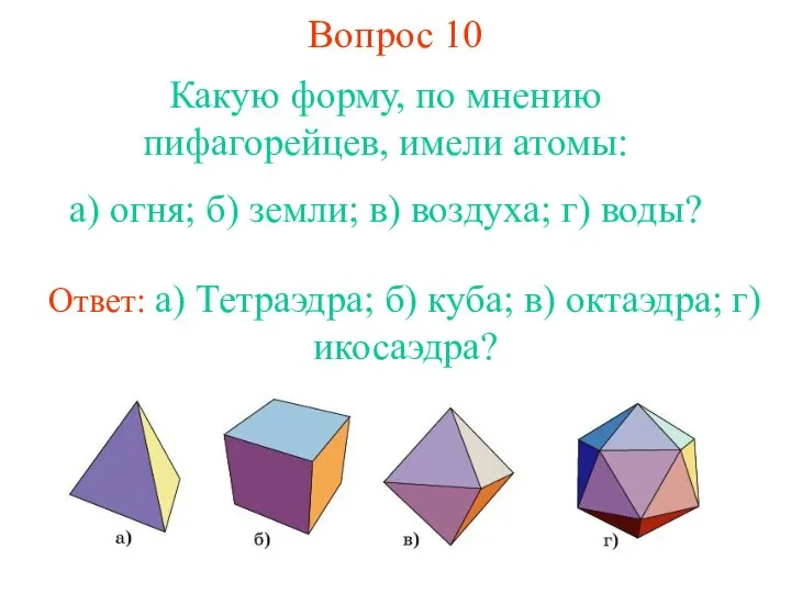 Вопрос 10 Какую форму, по мнению пифагорейцев, имели атомы: а) огня; б)