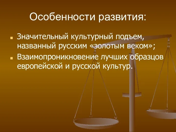 Особенности развития: Значительный культурный подъем, названный русским «золотым веком»; Взаимопроникновение лучших образцов европейской и русской культур.