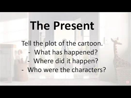 The Present Tell the plot of the cartoon. What has happened? Where
