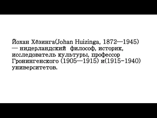 Йохан Хёзинга(Johan Huizinga, 1872—1945) — нидерландский философ, историк, исследователь культуры, профессор Гронингенского (1905—1915) и(1915-1940) университетов.