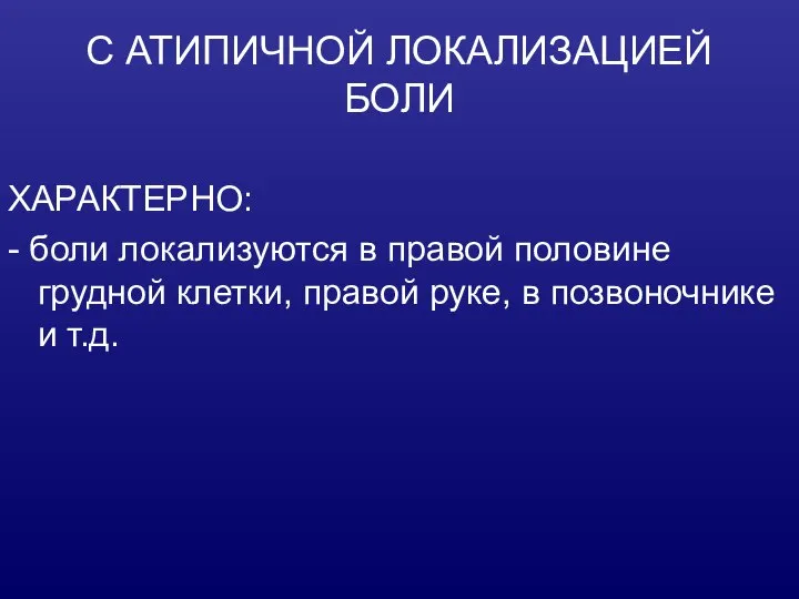 С АТИПИЧНОЙ ЛОКАЛИЗАЦИЕЙ БОЛИ ХАРАКТЕРНО: - боли локализуются в правой половине грудной