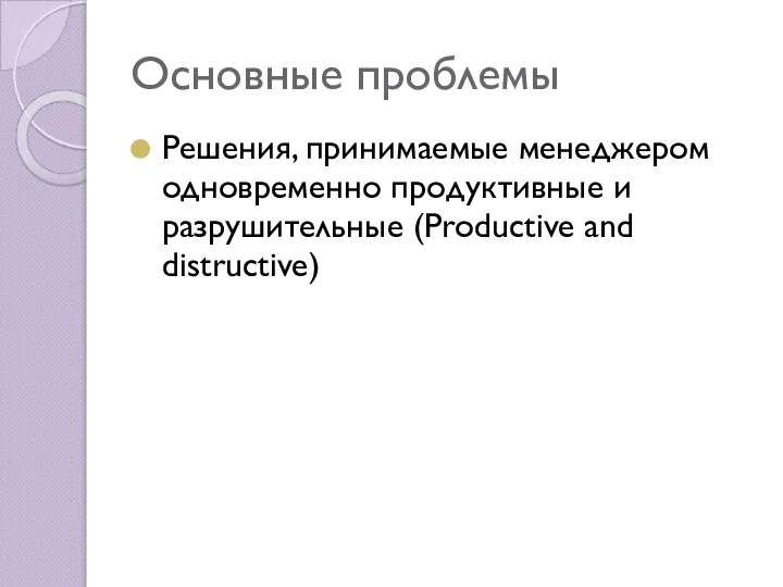 Основные проблемы Решения, принимаемые менеджером одновременно продуктивные и разрушительные (Productive and distructive)