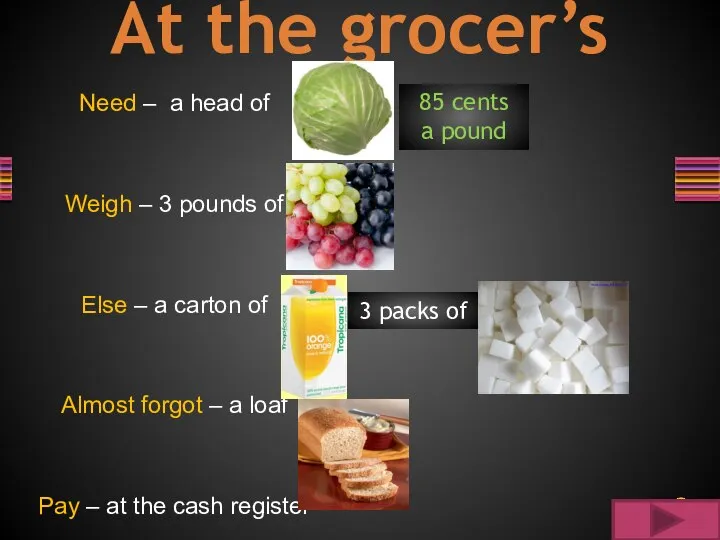 At the grocer’s Need – a head of Weigh – 3 pounds