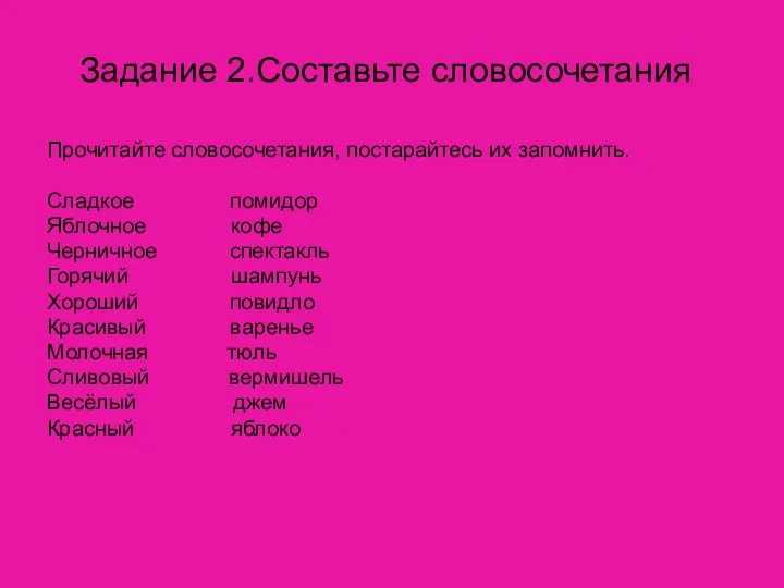 Задание 2.Составьте словосочетания Прочитайте словосочетания, постарайтесь их запомнить. Сладкое помидор Яблочное кофе