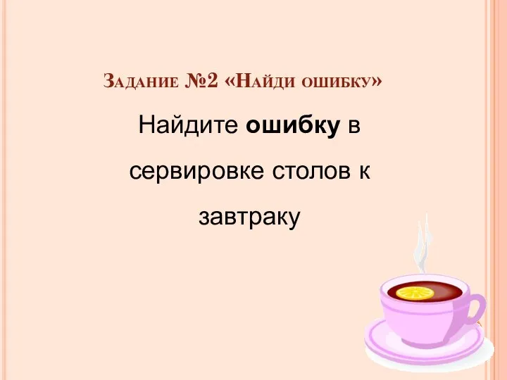 Задание №2 «Найди ошибку» Найдите ошибку в сервировке столов к завтраку