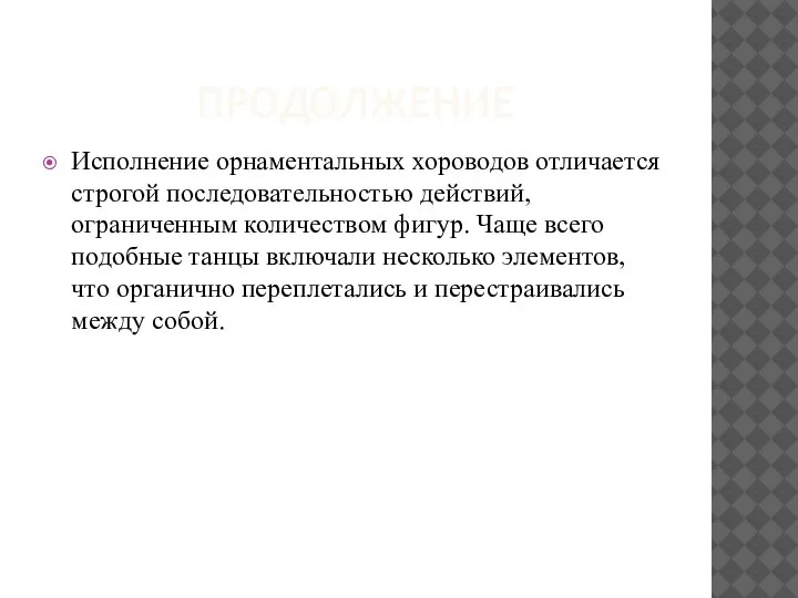 ПРОДОЛЖЕНИЕ Исполнение орнаментальных хороводов отличается строгой последовательностью действий, ограниченным количеством фигур. Чаще