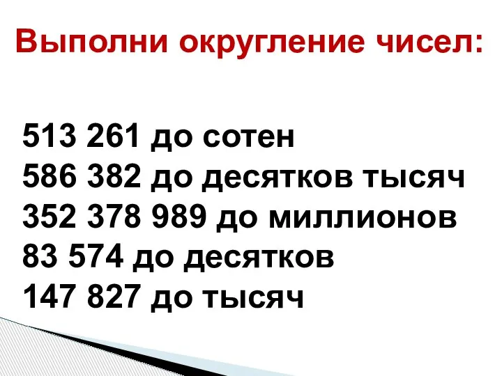 Выполни округление чисел: 513 261 до сотен 586 382 до десятков тысяч