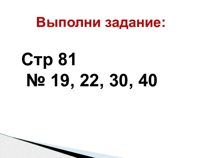 Выполни задание: Стр 81 № 19, 22, 30, 40