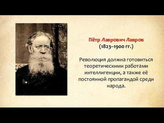 Пётр Лаврович Лавров (1823–1900 гг.) Революция должна готовиться теоретическими работами интеллигенции, а