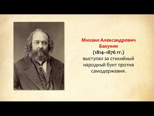 Михаил Александрович Бакунин (1814–1876 гг.) выступал за стихийный народный бунт против самодержавия.