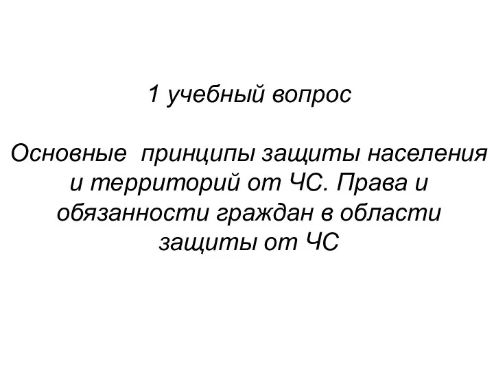 1 учебный вопрос Основные принципы защиты населения и территорий от ЧС. Права