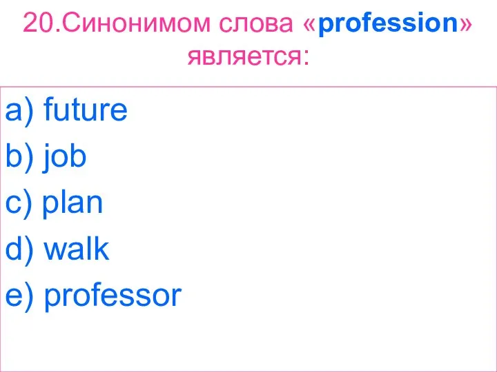 20.Синонимом слова «profession» является: a) future b) job c) plan d) walk e) professor