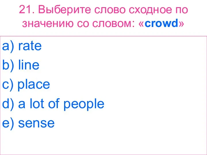 21. Выберите слово сходное по значению со словом: «crowd» a) rate b)