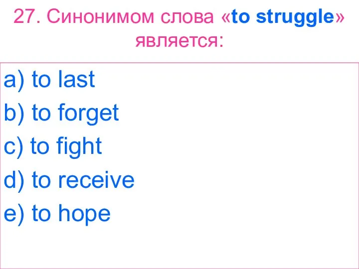 27. Синонимом слова «to struggle» является: a) to last b) to forget