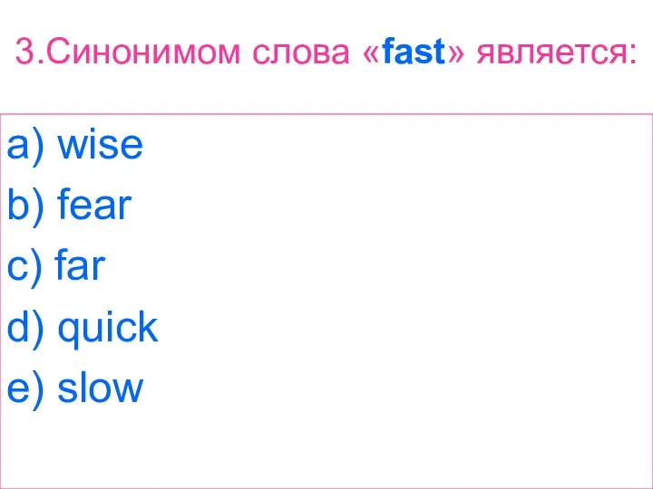 3.Синонимом слова «fast» является: a) wise b) fear c) far d) quick e) slow
