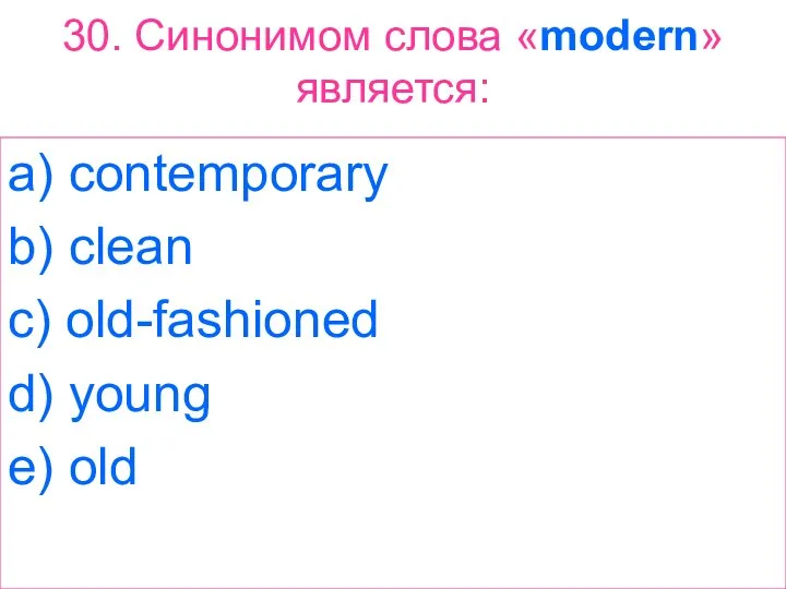 30. Синонимом слова «modern» является: a) contemporary b) clean c) old-fashioned d) young e) old
