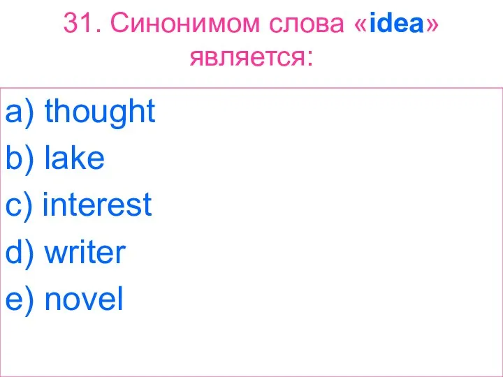 31. Синонимом слова «idea» является: a) thought b) lake c) interest d) writer e) novel