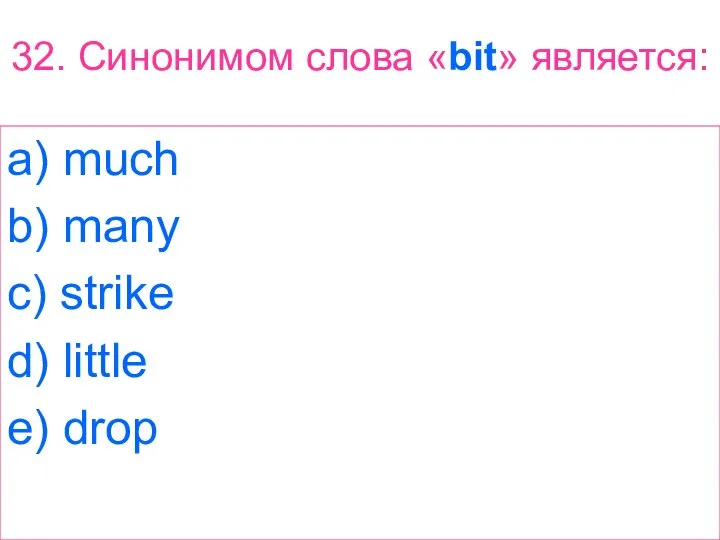 32. Синонимом слова «bit» является: a) much b) many c) strike d) little e) drop