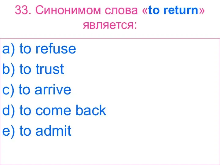 33. Синонимом слова «to return» является: a) to refuse b) to trust