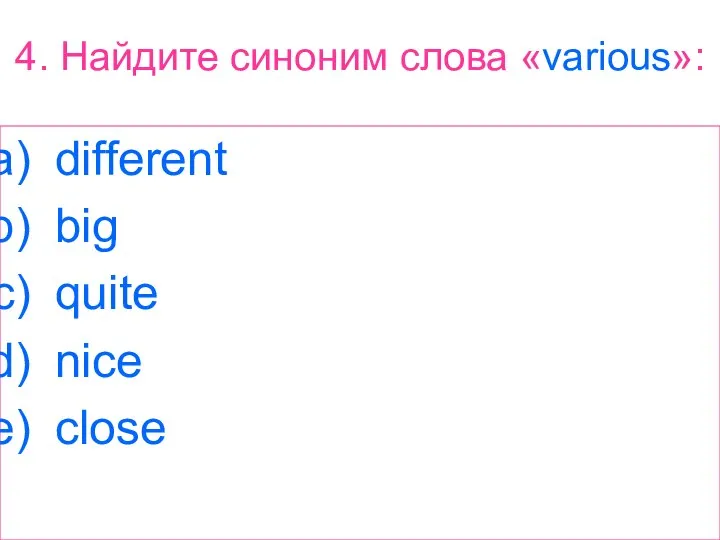 4. Найдите синоним слова «various»: different big quite nice close