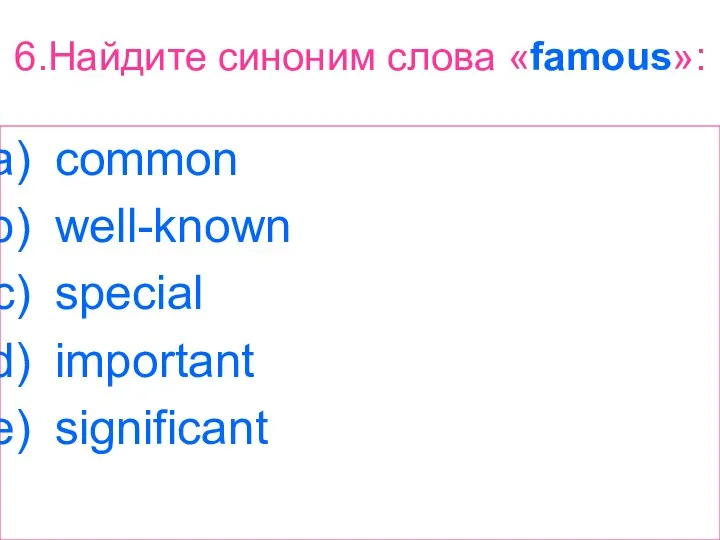 6.Найдите синоним слова «famous»: common well-known special important significant