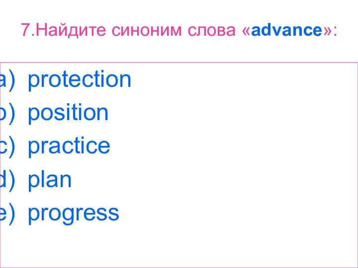 7.Найдите синоним слова «advance»: protection position practice plan progress