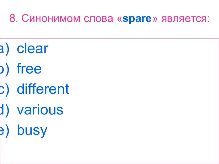 8. Синонимом слова «spare» является: clear free different various busy