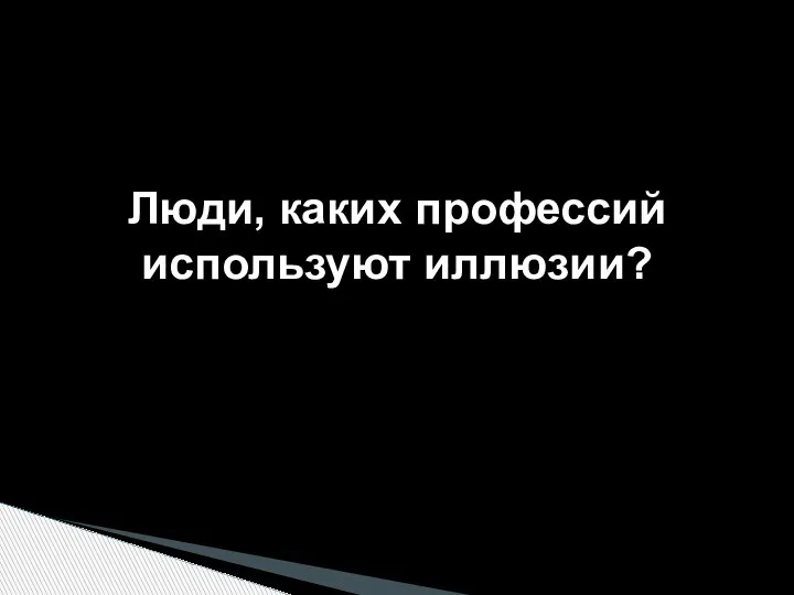 Люди, каких профессий используют иллюзии?