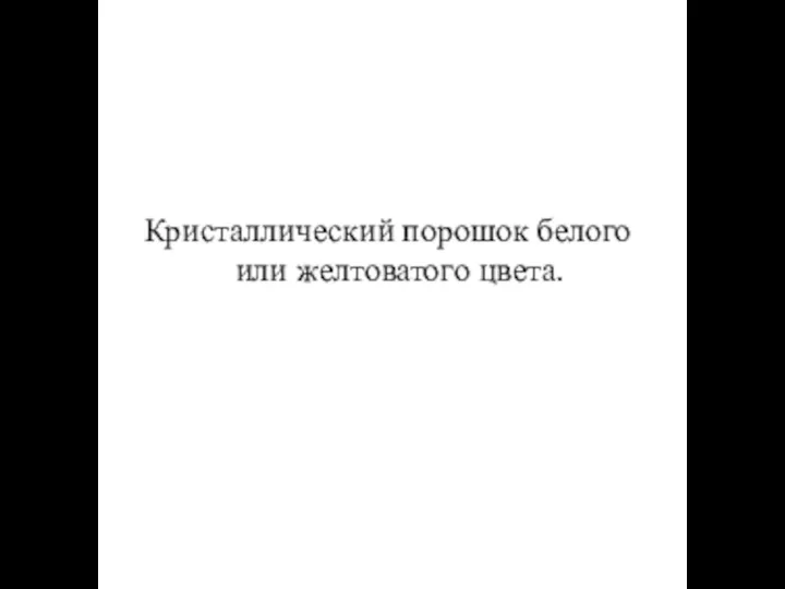 Кристаллический порошок белого или желтоватого цвета.