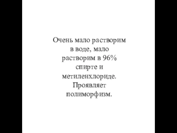 Очень мало растворим в воде, мало растворим в 96% спирте и метиленхлориде. Проявляет полиморфизм.