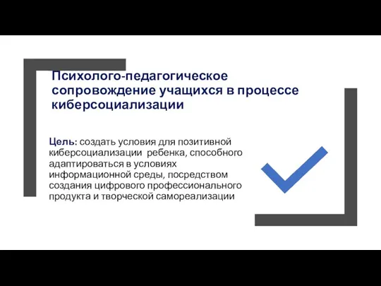 Психолого-педагогическое сопровождение учащихся в процессе киберсоциализации Цель: создать условия для позитивной киберсоциализации