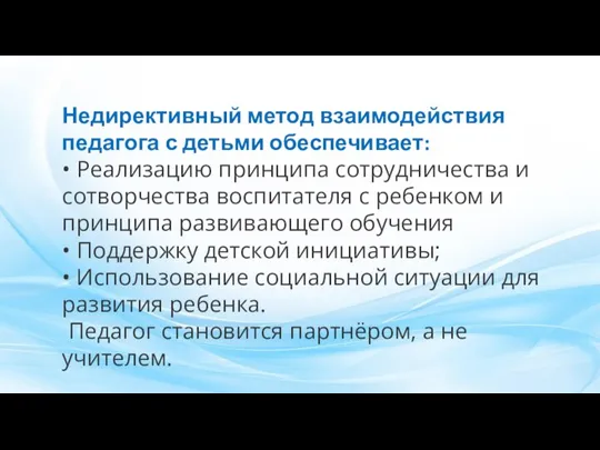 Недирективный метод взаимодействия педагога с детьми обеспечивает: • Реализацию принципа сотрудничества и