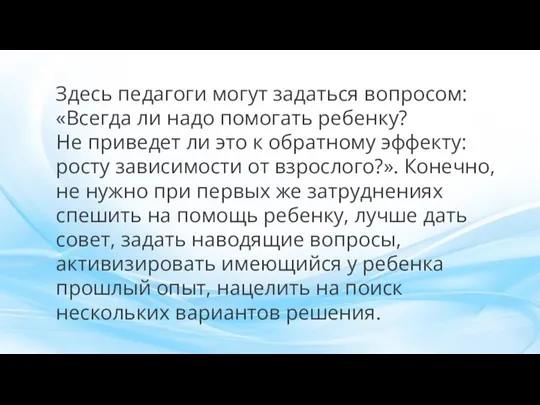 Здесь педагоги могут задаться вопросом: «Всегда ли надо помогать ребенку? Не приведет