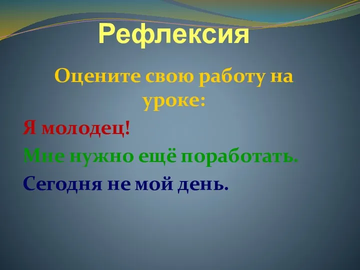 Рефлексия Оцените свою работу на уроке: Я молодец! Мне нужно ещё поработать. Сегодня не мой день.