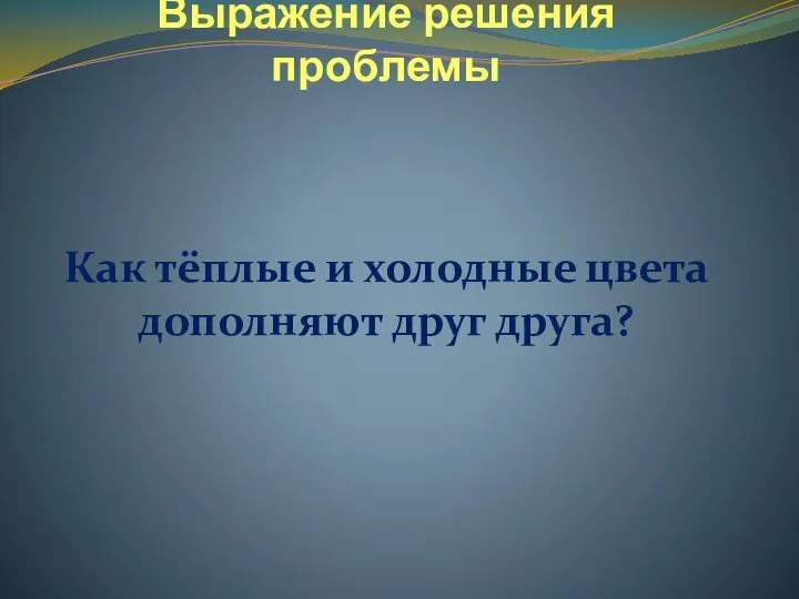 Выражение решения проблемы Как тёплые и холодные цвета дополняют друг друга?