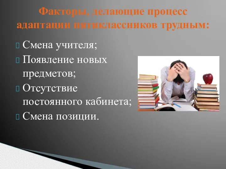 Смена учителя; Появление новых предметов; Отсутствие постоянного кабинета; Смена позиции. Факторы, делающие процесс адаптации пятиклассников трудным: