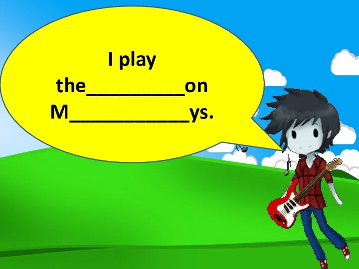 I play the_________on M___________ys.