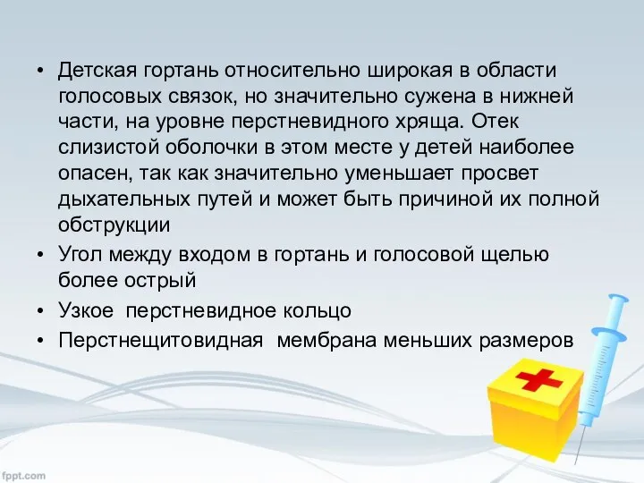 Детская гортань относительно широкая в области голосовых связок, но значительно сужена в