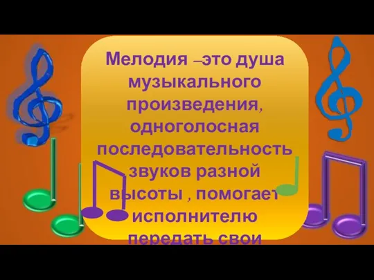 Мелодия –это душа музыкального произведения, одноголосная последовательность звуков разной высоты , помогает