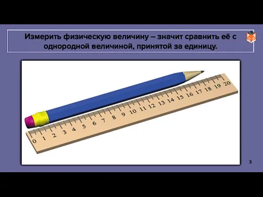Измерить физическую величину – значит сравнить её с однородной величиной, принятой за единицу.