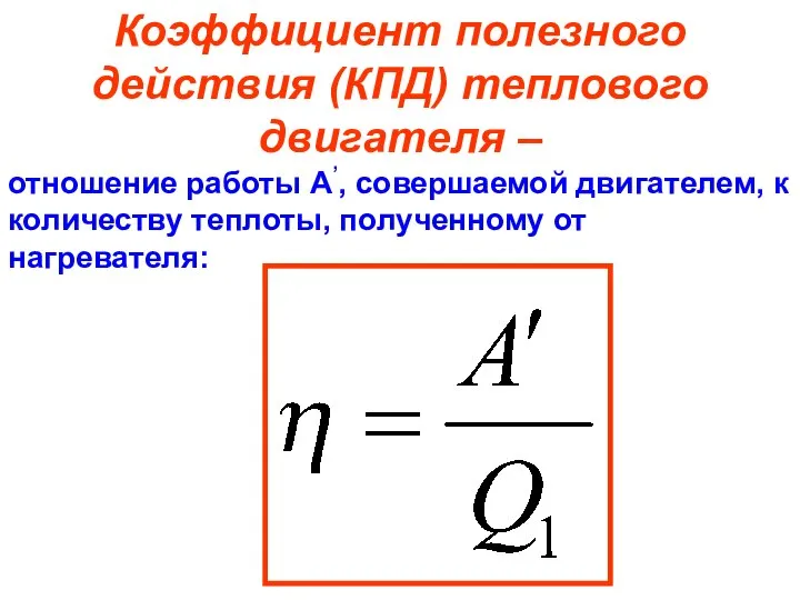 Коэффициент полезного действия (КПД) теплового двигателя – отношение работы А’, совершаемой двигателем,