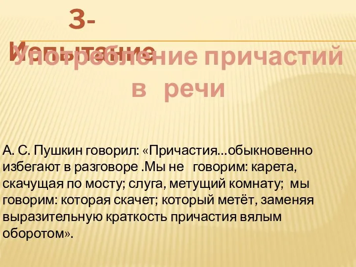 3-Испытание Употребление причастий в речи А. С. Пушкин говорил: «Причастия…обыкновенно избегают в