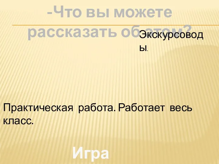 -Что вы можете рассказать об этом? Экскурсоводы. Практическая работа. Работает весь класс. Игра «Разведчик.»