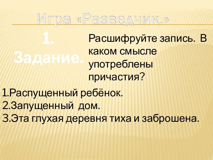 1.Задание. Расшифруйте запись. В каком смысле употреблены причастия? 1.Распущенный ребёнок. 2.Запущенный дом.