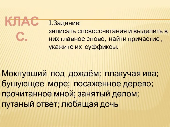 КЛАСС. 1.Задание: записать словосочетания и выделить в них главное слово, найти причастие