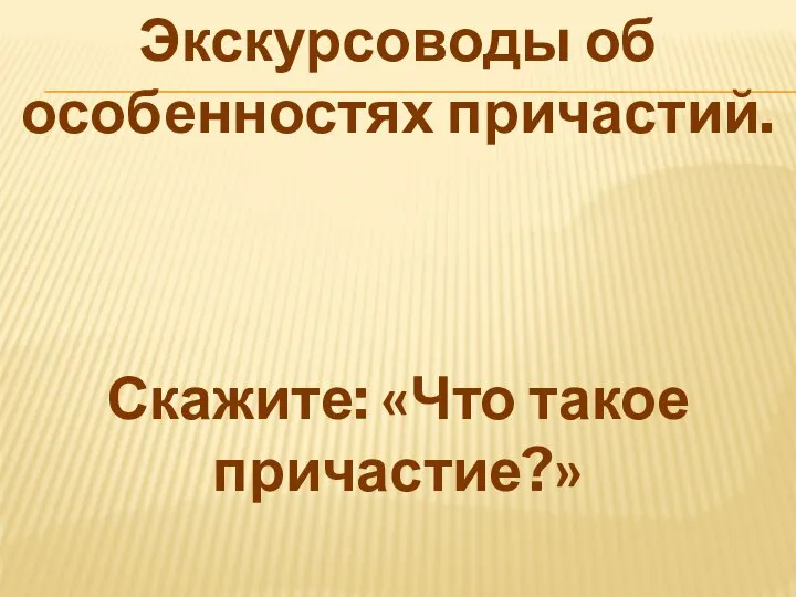 Экскурсоводы об особенностях причастий. Скажите: «Что такое причастие?»