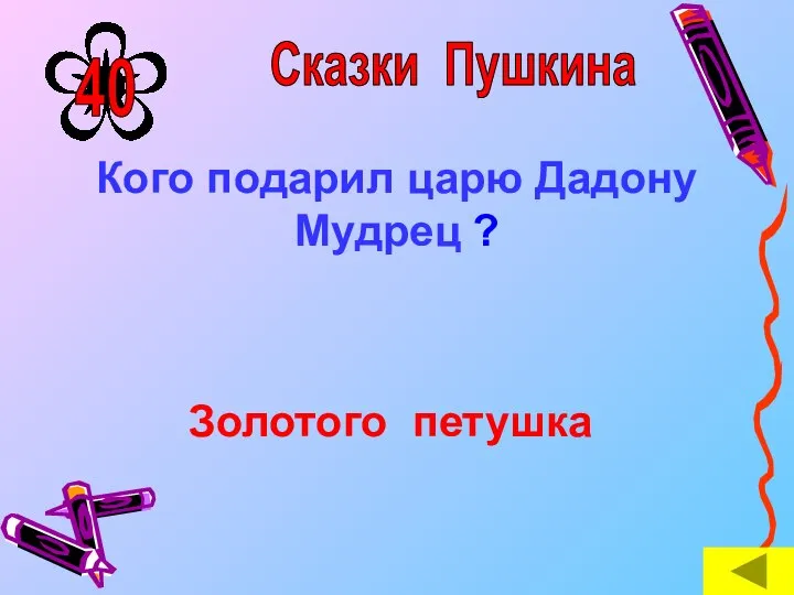 Кого подарил царю Дадону Мудрец ? Золотого петушка Сказки Пушкина