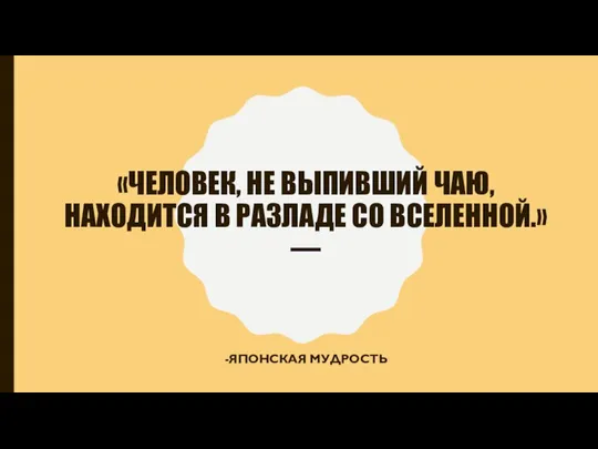 «ЧЕЛОВЕК, НЕ ВЫПИВШИЙ ЧАЮ, НАХОДИТСЯ В РАЗЛАДЕ СО ВСЕЛЕННОЙ.» — -ЯПОНСКАЯ МУДРОСТЬ