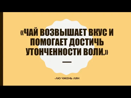 «ЧАЙ ВОЗВЫШАЕТ ВКУС И ПОМОГАЕТ ДОСТИЧЬ УТОНЧЕННОСТИ ВОЛИ.» — -ЛЮ ЧЖЕНЬ ЛЯН