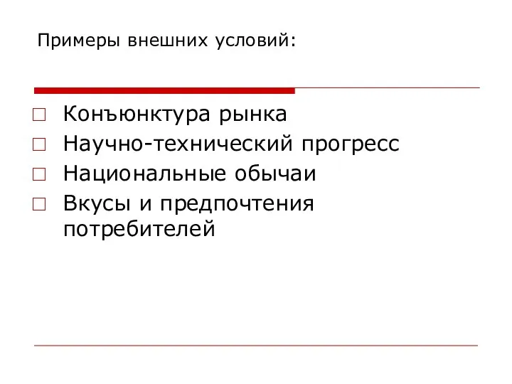 Примеры внешних условий: Конъюнктура рынка Научно-технический прогресс Национальные обычаи Вкусы и предпочтения потребителей